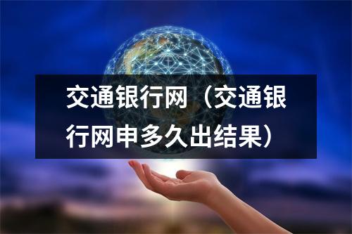 交通银行网（交通银行网申多久出结果）