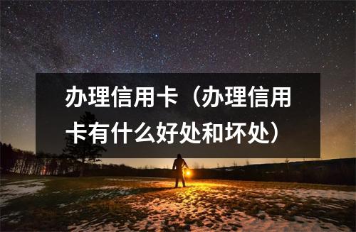 办理信用卡（办理信用卡有什么好处和坏处）