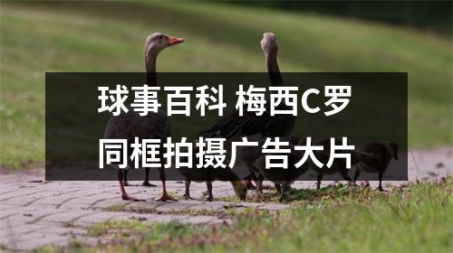球事百科 梅西C罗同框拍摄广告大片