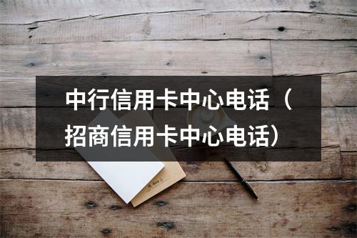 中行信用卡中心电话（招商信用卡中心电话）