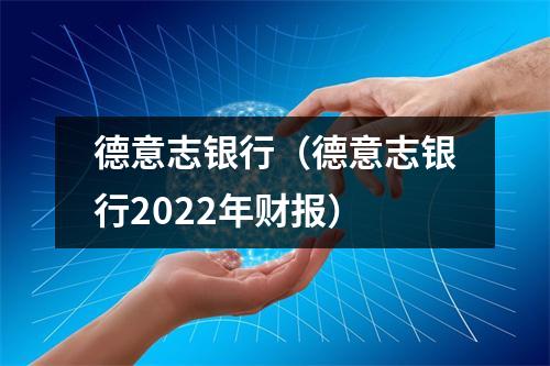 德意志银行（德意志银行2022年财报）