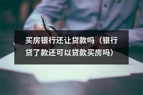 买房银行还让贷款吗（银行贷了款还可以贷款买房吗）