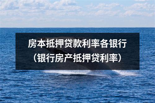 房本抵押贷款利率各银行（银行房产抵押贷利率）