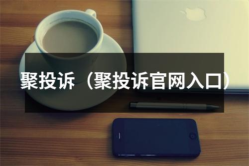 聚投诉（聚投诉官网入口）