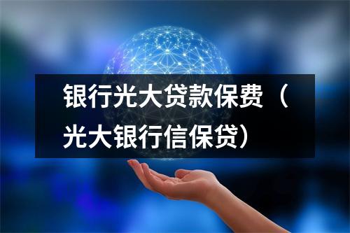 银行光大贷款保费（光大银行信保贷）