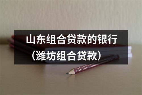 山东组合贷款的银行（潍坊组合贷款）