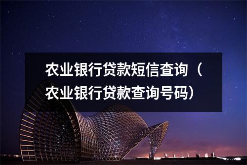 农业银行贷款短信查询（农业银行贷款查询号码）
