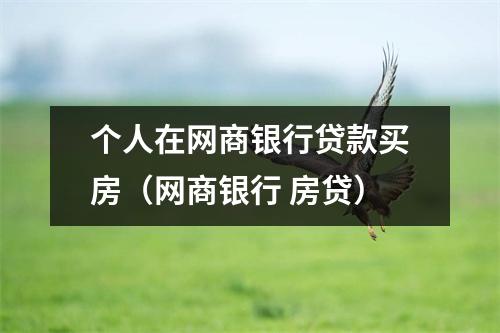 个人在网商银行贷款买房(网商银行 房贷)