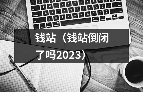 钱站（钱站倒闭了吗2023）