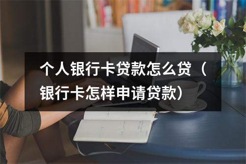 个人银行卡贷款怎么贷（银行卡怎样申请贷款）