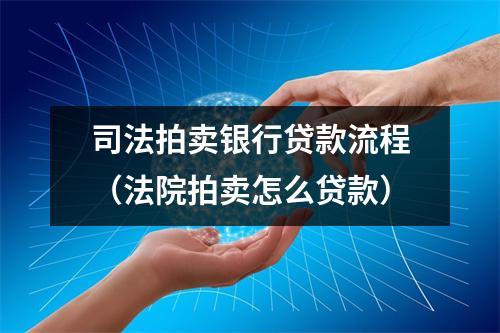 司法拍卖银行贷款流程（法院拍卖怎么贷款）