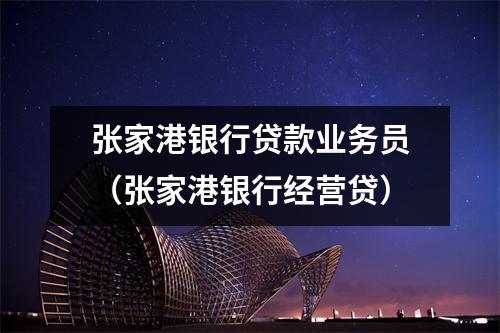 张家港银行贷款业务员（张家港银行经营贷）