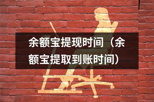 余额宝提现时间（余额宝提取到账时间）