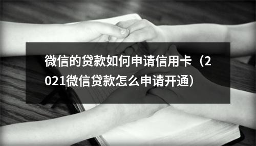 微信的贷款如何申请信用卡（2021微信贷款怎么申请开通）