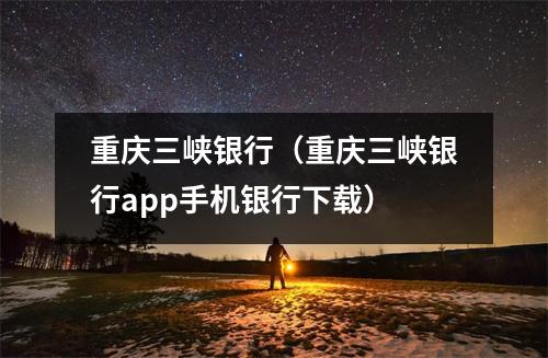 重庆三峡银行（重庆三峡银行app手机银行下载）