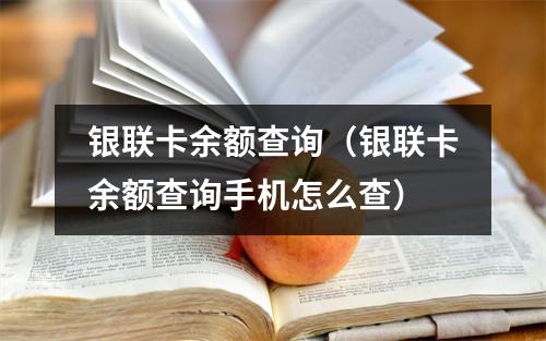 银联卡余额查询(银联卡余额查询手机怎么查)
