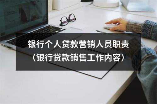 银行个人贷款营销人员职责（银行贷款销售工作内容）