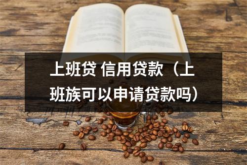 上班贷 信用贷款(上班族可以申请贷款吗)