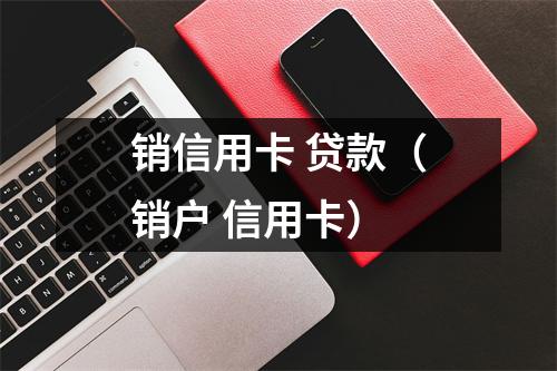 销信用卡 贷款（销户 信用卡）