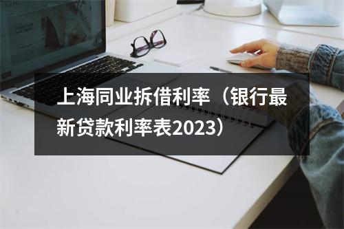 上海同业拆借利率(银行最新贷款利率表2023)