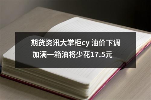 期货资讯大掌柜cy 油价下调 加满一箱油将少花17.5元