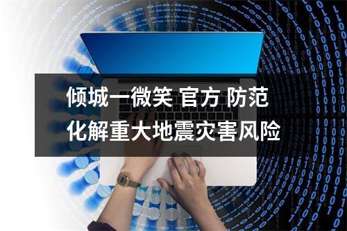 倾城一微笑 官方 防范化解重大地震灾害风险