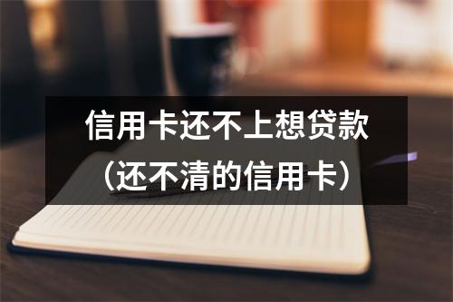 信用卡还不上想贷款（还不清的信用卡）