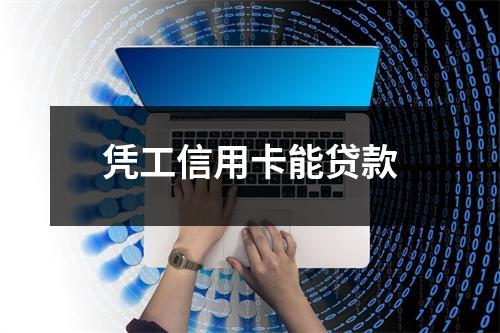 凭工信用卡能贷款