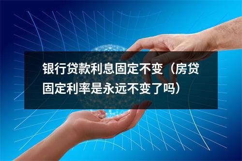 银行贷款利息固定不变（房贷固定利率是永远不变了吗）