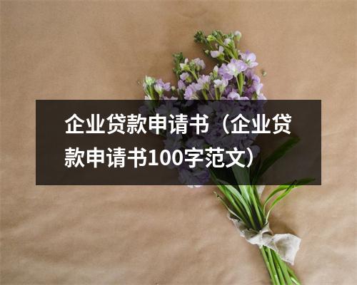 企业贷款申请书（企业贷款申请书100字范文）