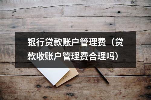 银行贷款账户管理费（贷款收账户管理费合理吗）