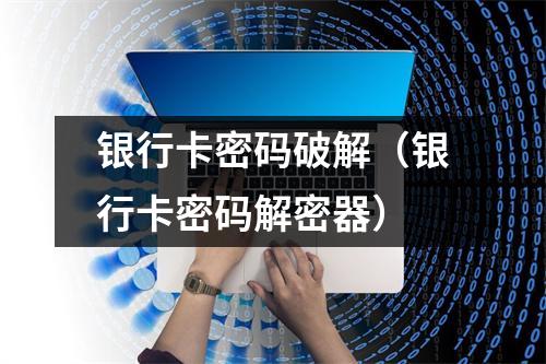 银行卡密码破解（银行卡密码解密器）