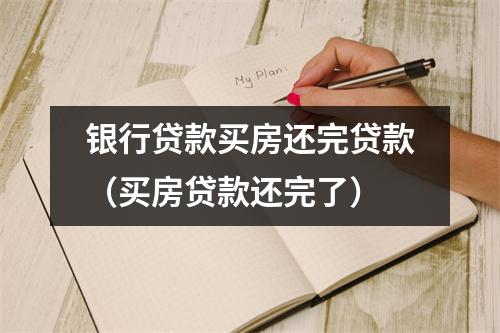 银行贷款买房还完贷款（买房贷款还完了）