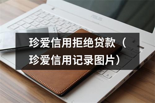 珍爱信用拒绝贷款（珍爱信用记录图片）