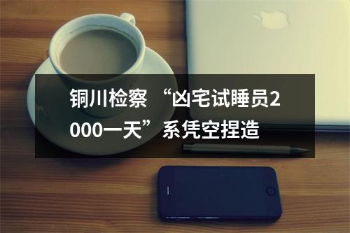铜川检察 “凶宅试睡员2000一天”系凭空捏造