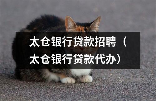 太仓银行贷款招聘（太仓银行贷款代办）