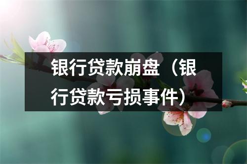 银行贷款崩盘（银行贷款亏损事件）