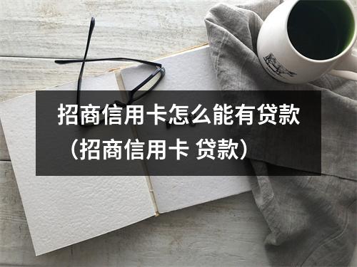 招商信用卡怎么能有贷款（招商信用卡 贷款）