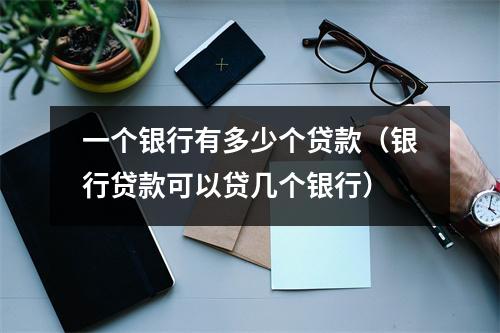 一个银行有多少个贷款（银行贷款可以贷几个银行）