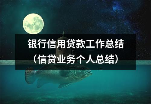 银行信用贷款工作总结（信贷业务个人总结）