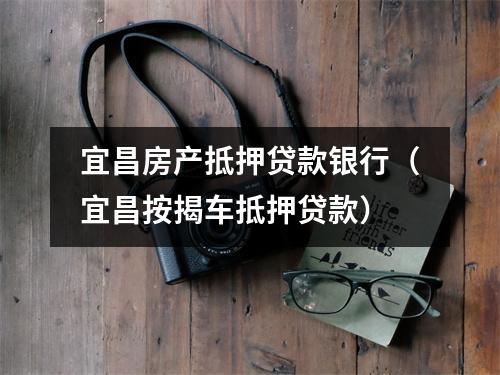 宜昌房产抵押贷款银行（宜昌按揭车抵押贷款）