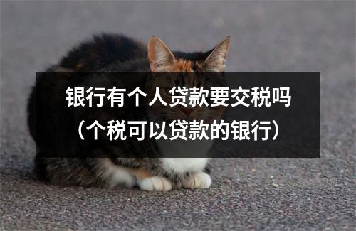 银行有个人贷款要交税吗（个税可以贷款的银行）