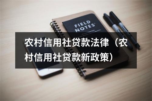 农村信用社贷款法律（农村信用社贷款新政策）