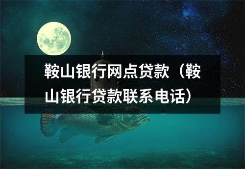 鞍山银行网点贷款（鞍山银行贷款联系电话）