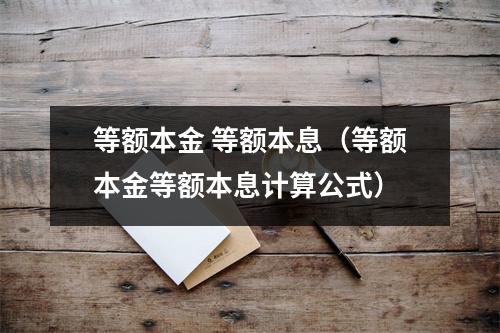 等额本金 等额本息（等额本金等额本息计算公式）