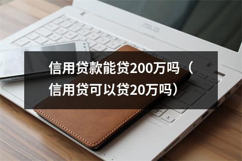 信用贷款能贷200万吗（信用贷可以贷20万吗）