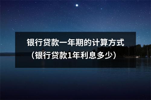 银行贷款一年期的计算方式(银行贷款1年利息多少)
