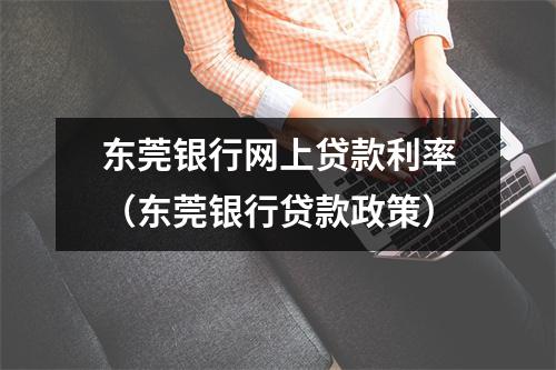 东莞银行网上贷款利率（东莞银行贷款政策）