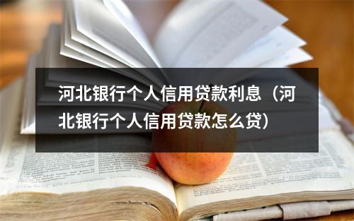 河北银行个人信用贷款利息（河北银行个人信用贷款怎么贷）