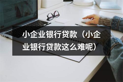 小企业银行贷款（小企业银行贷款这么难呢）